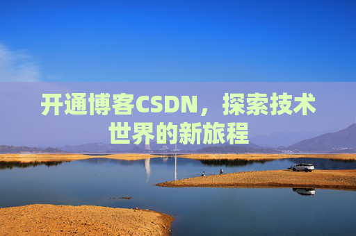开通博客CSDN，探索技术世界的新旅程